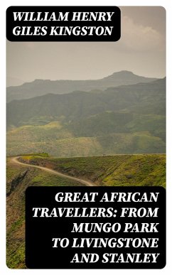 Great African Travellers: From Mungo Park to Livingstone and Stanley (eBook, ePUB) - Kingston, William Henry Giles