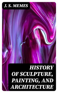 History of Sculpture, Painting, and Architecture (eBook, ePUB) - Memes, J. S.