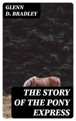 The Story of the Pony Express (eBook, ePUB) - Bradley, Glenn D.