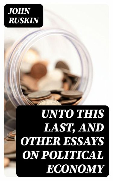 Unto This Last, and Other Essays on Political Economy (eBook, ePUB) Unto This Last, and Other Essays on Political Economy (eBook, ePUB)