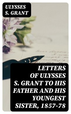 Letters of Ulysses S. Grant to His Father and His Youngest Sister, 1857-78 (eBook, ePUB) - Grant, Ulysses S.