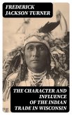 The Character and Influence of the Indian Trade in Wisconsin (eBook, ePUB)