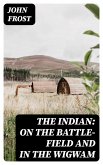 The Indian: On the Battle-Field and in the Wigwam (eBook, ePUB)