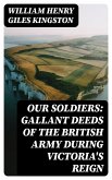 Our Soldiers: Gallant Deeds of the British Army during Victoria's Reign (eBook, ePUB)