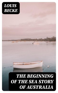 The Beginning Of The Sea Story Of Australia (eBook, ePUB) - Becke, Louis
