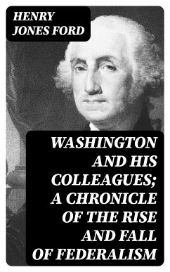 Washington and his colleagues; a chronicle of the rise and fall of federalism (eBook, ePUB) - Ford, Henry Jones