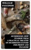 Mushrooms: how to grow them a practical treatise on mushroom culture for profit and pleasure (eBook, ePUB)