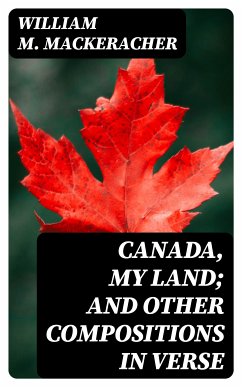 Canada, My Land; and Other Compositions in Verse (eBook, ePUB) - MacKeracher, William M.