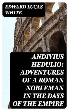 Andivius Hedulio: Adventures of a Roman Nobleman in the Days of the Empire (eBook, ePUB) - White, Edward Lucas