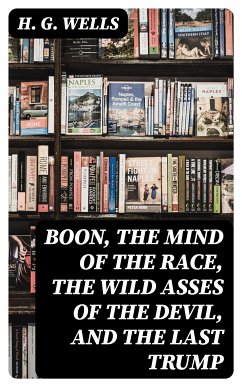 Boon, The Mind of the Race, The Wild Asses of the Devil, and The Last Trump (eBook, ePUB) - Wells, H. G.