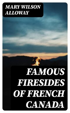 Famous Firesides of French Canada (eBook, ePUB) - Alloway, Mary Wilson