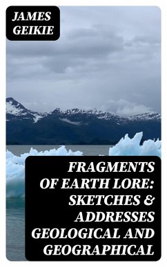 Fragments of Earth Lore: Sketches & Addresses Geological and Geographical (eBook, ePUB) - Geikie, James