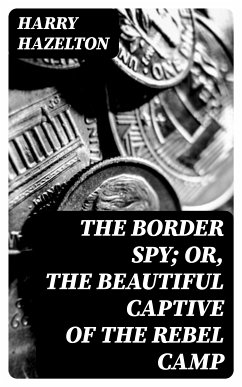 The Border Spy; or, The Beautiful Captive of the Rebel Camp (eBook, ePUB) - Hazelton, Harry