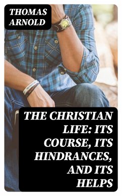 The Christian Life: Its Course, Its Hindrances, and Its Helps (eBook, ePUB) - Arnold, Thomas