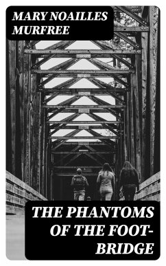 The Phantoms Of The Foot-Bridge (eBook, ePUB) - Murfree, Mary Noailles