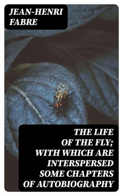The Life of the Fly; With Which are Interspersed Some Chapters of Autobiography (eBook, ePUB) - Fabre, Jean-Henri