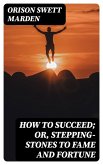 How to Succeed; Or, Stepping-Stones to Fame and Fortune (eBook, ePUB)