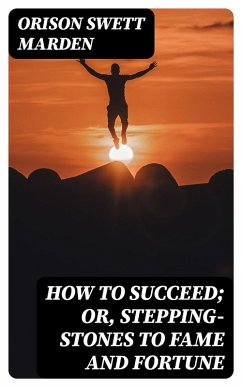 How to Succeed; Or, Stepping-Stones to Fame and Fortune (eBook, ePUB) - Marden, Orison Swett
