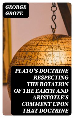 Plato's Doctrine Respecting the Rotation of the Earth and Aristotle's Comment Upon That Doctrine (eBook, ePUB) - Grote, George