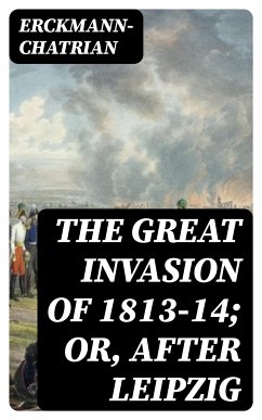 The Great Invasion of 1813-14; or, After Leipzig (eBook, ePUB) - Erckmann-Chatrian