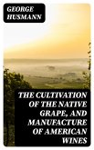 The Cultivation of The Native Grape, and Manufacture of American Wines (eBook, ePUB)