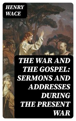 The War and the Gospel: Sermons and Addresses During the Present War (eBook, ePUB) - Wace, Henry