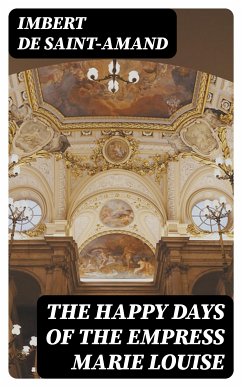 The Happy Days of the Empress Marie Louise (eBook, ePUB) - Imbert de Saint-Amand