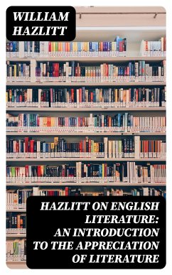 Hazlitt on English Literature: An Introduction to the Appreciation of Literature (eBook, ePUB) - Hazlitt, William