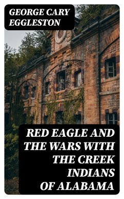 Red Eagle and the Wars With the Creek Indians of Alabama (eBook, ePUB) - Eggleston, George Cary