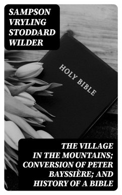 Cover The Village in the Mountains; Conversion of Peter Bayssière; and History of a Bible (eBook, ePUB)