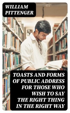 Toasts and Forms of Public Address for Those Who Wish to Say the Right Thing in the Right Way (eBook, ePUB) - Pittenger, William