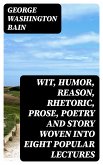 Wit, Humor, Reason, Rhetoric, Prose, Poetry and Story Woven into Eight Popular Lectures (eBook, ePUB)