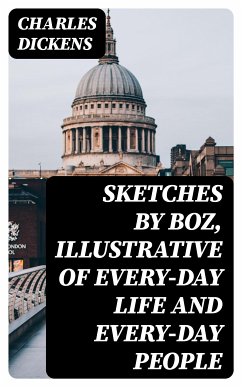 Sketches by Boz, Illustrative of Every-Day Life and Every-Day People (eBook, ePUB) - Dickens, Charles