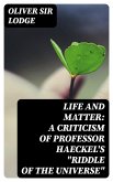 Life and Matter: A Criticism of Professor Haeckel's &quote;Riddle of the Universe&quote; (eBook, ePUB)