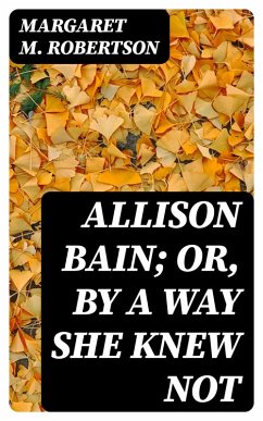 Allison Bain; Or, By a Way She Knew Not (eBook, ePUB) - Robertson, Margaret M.