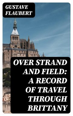 Over Strand and Field: A Record of Travel through Brittany (eBook, ePUB) - Flaubert, Gustave
