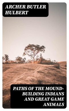 Paths of the Mound-Building Indians and Great Game Animals (eBook, ePUB) - Hulbert, Archer Butler
