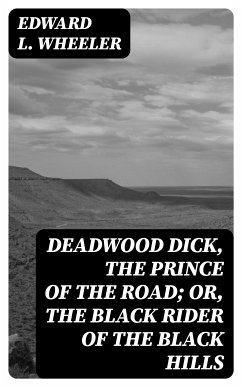 Deadwood Dick, the Prince of the Road; or, The Black Rider of the Black Hills (eBook, ePUB) - Wheeler, Edward L.