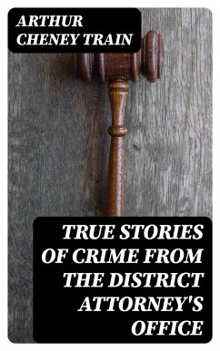 True Stories of Crime From the District Attorney's Office (eBook, ePUB) - Train, Arthur Cheney