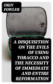 A Disquisition on the Evils of Using Tobacco and the Necessity of Immediate and Entire Reformation (eBook, ePUB)