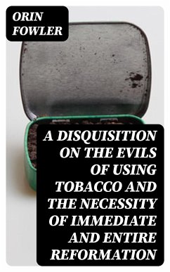 A Disquisition on the Evils of Using Tobacco and the Necessity of Immediate and Entire Reformation (eBook, ePUB) - Fowler, Orin