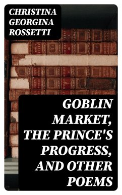 Goblin Market, The Prince's Progress, and Other Poems (eBook, ePUB) - Rossetti, Christina Georgina