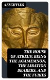 The House of Atreus; Being the Agamemnon, the Libation bearers, and the Furies (eBook, ePUB)