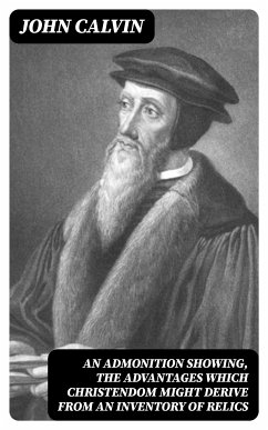 An Admonition showing, the Advantages which Christendom might derive from an Inventory of Relics (eBook, ePUB) - Calvin, John