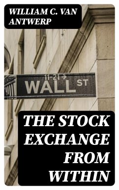 The Stock Exchange from Within (eBook, ePUB) - Van Antwerp, William C.