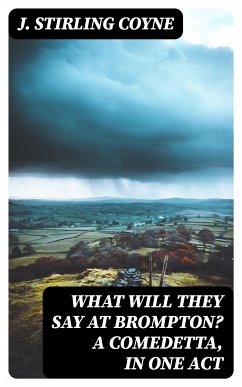 What will they say at Brompton? A Comedetta, in One Act (eBook, ePUB) - Coyne, J. Stirling