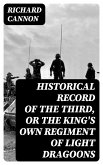 Historical Record of the Third, Or the King's Own Regiment of Light Dragoons (eBook, ePUB)