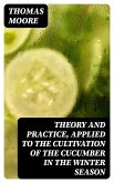 Theory and Practice, Applied to the Cultivation of the Cucumber in the Winter Season (eBook, ePUB)