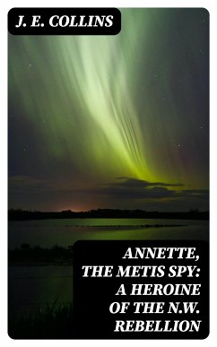 Annette, the Metis Spy: A Heroine of the N.W. Rebellion (eBook, ePUB) - Collins, J. E.