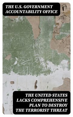 The United States Lacks Comprehensive Plan to Destroy the Terrorist Threat (eBook, ePUB) - The U. S. Government Accountability Office